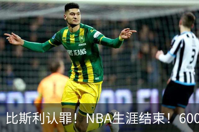 比斯利认罪！NBA生涯结束！6000万美元挥霍一空
